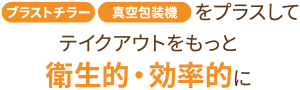 ブラストチラー・真空包装機をプラスしてテイクアウトをもっと衛生的・効率的に