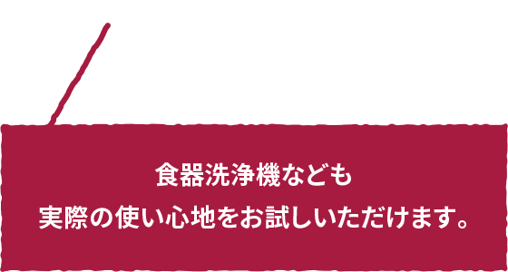 食器洗浄機なども実際の使い心地をお試しいただけます。