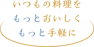 いつもの料理をもっとおいしくもっと手軽に