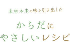 素材本来の味を引き出したからだにやさしいレシピ