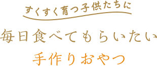 すくすく育つ子供たちに毎日食べてもらいたい手作りおやつ