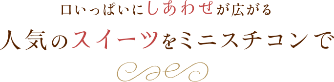 口いっぱいにしあわせが広がる人気のスイーツをミニスチコンで