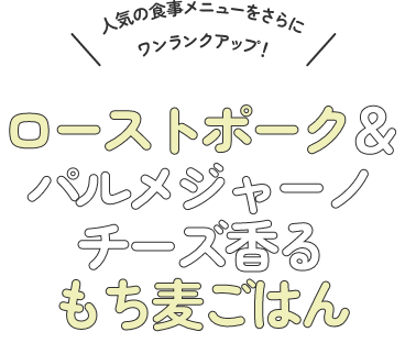 ローストポーク&パルメジャーノチーズ香るもち麦ごはん