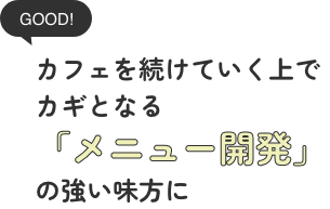 カフェを続けていく上でカギとなる「メニュー開発」の強い味方に