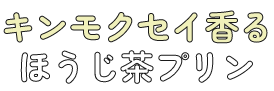 キンモクセイ香るほうじ茶プリン