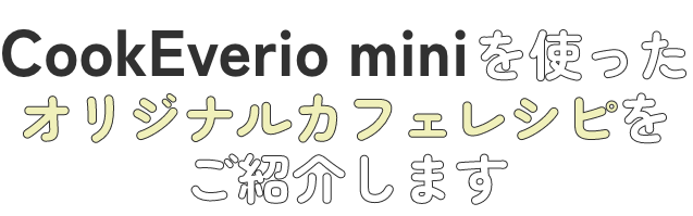 CookEverio miniを使ったオリジナルカフェレシピをご紹介します