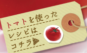 トマトを使ったレシピはこちら