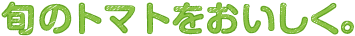 旬のトマトをおいしく。
