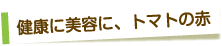 健康に美容に、トマトの赤