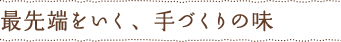 最先端をいく、手づくりの味