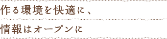 作る環境を快適に、情報はオープンに