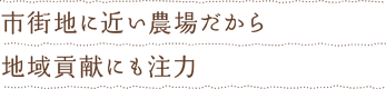 市街地に近い農場だから地域貢献にも注力