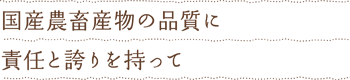 国産農畜産物の品質に責任と誇りを持って