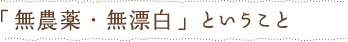 「無農薬・無漂白」ということ