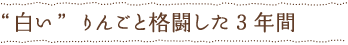 &ldquo;白い&rdquo;りんごと格闘した3年間