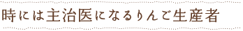 時には主治医になるリンゴ生産者