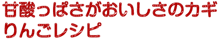 甘酸っぱさがおいしさのカギ　りんごレシピ