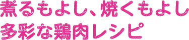 煮るもよし、焼くもよし多彩な鶏肉レシピ