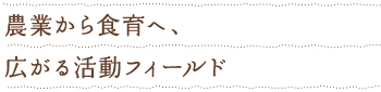 農業から食育へ、広がる活動フィールド