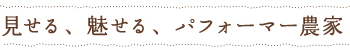 見せる、魅せる、パフォーマー農家