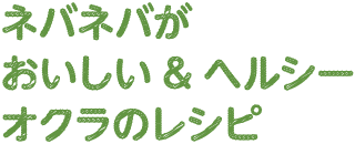 ネバネバがおいしい＆ヘルシーオクラのレシピ