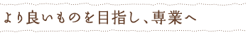 より良いものを目指し、専業へ
