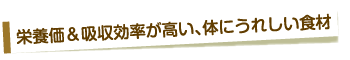 栄養価＆吸収効率が高い、体にうれしい食材