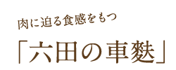 肉に迫る食感をもつ「六田の車麩」