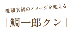 養殖真鯛のイメージを変える「鯛一郎クン」