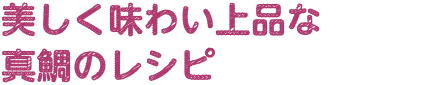 美味しく味わい上品な真鯛のレシピ
