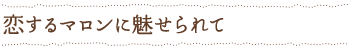 恋するマロンに魅せられて
