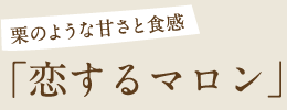 栗のような甘さと食感「恋するマロン」