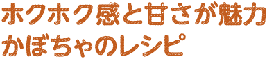 ホクホク感と甘さが魅力　かぼちゃのレシピ
