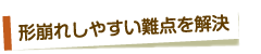形崩れしやすい難点を解決
