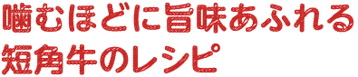 噛むほどに旨味あふれる短角牛のレシピ
