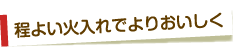 程よい火入れでよりおいしく
