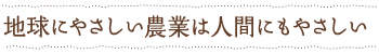 地球にやさしい農業は人間にもやさしい