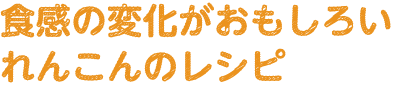 食感の変化がおもしろい　れんこんのレシピ