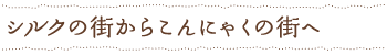 シルクの街からこんにゃくの街へ
