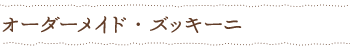 オーダーメイド・ズッキーニ
