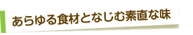 あらゆる食材となじむ素直な味