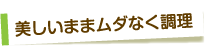 美しいままムダなく調理