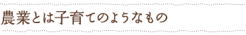 農業とは子育てのようなもの