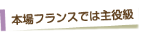 本場フランスでは主役級