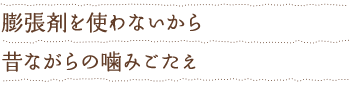 膨張剤を使わないから昔ながらの噛みごたえ