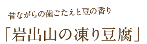 昔ながらの歯ごたえと豆の香り「岩出山の凍り豆腐」