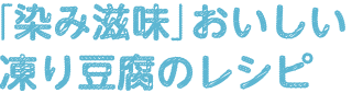 「染み滋味」おいしい凍り豆腐のレシピ