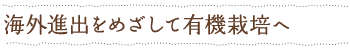 海外進出をめざして有機栽培へ