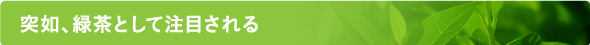 突如、緑茶として注目される