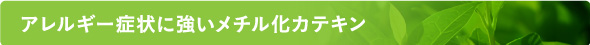 アレルギー症状に強いメチル化カテキン